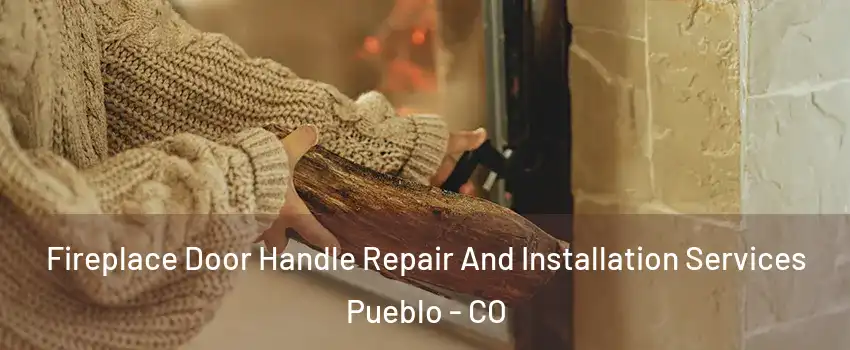  Fireplace Door Handle Repair And Installation Services Pueblo - CO