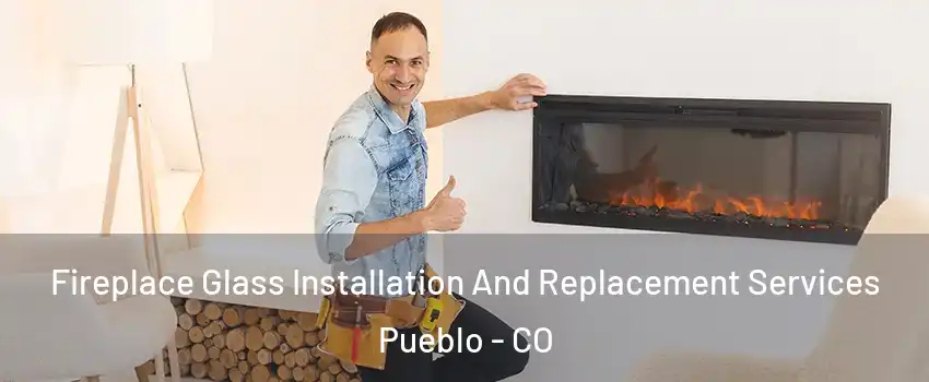  Fireplace Glass Installation And Replacement Services Pueblo - CO